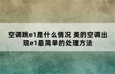 空调跳e1是什么情况 美的空调出现e1最简单的处理方法